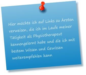 Hier mchte ich auf Links zu rzten verweisen, die ich im Laufe meiner Ttigkeit als Physiotherapeut kennengelernt habe und die ich mit bestem Wissen und Gewissen weiterempfehlen kann